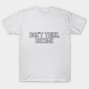 Don't think, become. T-Shirt